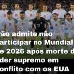 Irão admite não participar no Mundial de 2026 após morte do líder supremo em conflito com os EUA