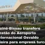 Bissau transfere gestão do Aeroporto Internacional Osvaldo Vieira para empresa turca OVIA