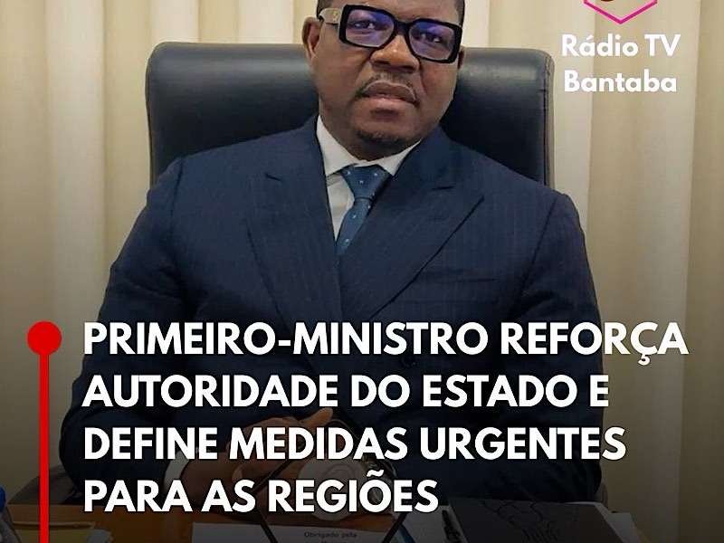 PRIMEIRO-MINISTRO REFORÇA AUTORIDADE DO ESTADO E DEFINE MEDIDAS URGENTES PARA AS REGIÕES