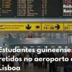 Estudantes guineenses retidos no aeroporto de Lisboa sem apoio adequado