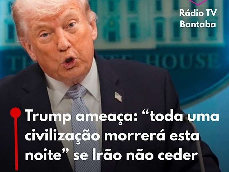 Trump ameaça: “toda uma civilização morrerá esta noite” se Irão não ceder
