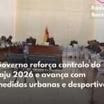 GOVERNO REFORÇA CONTROLO DA CAMPANHA DA CASTANHA DE CAJU 2026 E ACELERA MEDIDAS DE DESENVOLVIMENTO URBANO E DESPORTIVO