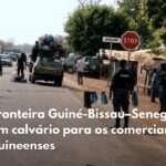 Fronteira Guiné-Bissau–Senegal: um calvário para viajantes e comerciantes guineenses